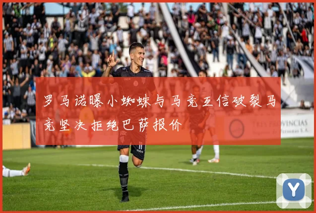 罗马诺曝小蜘蛛与马竞互信破裂马竞坚决拒绝巴萨报价