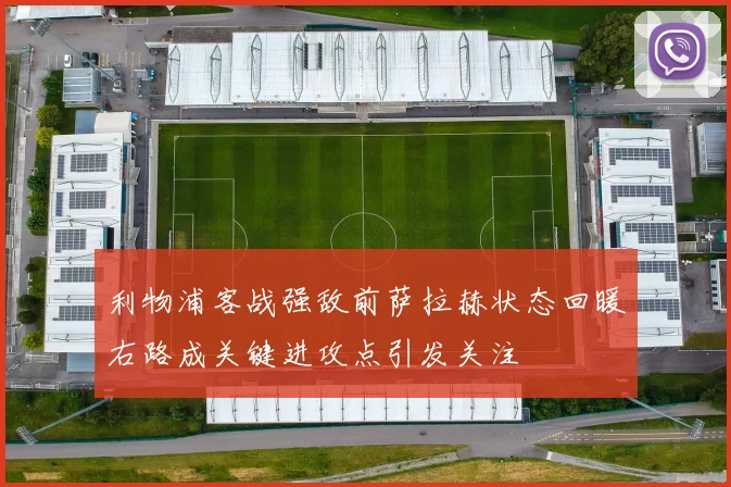 利物浦客战强敌前萨拉赫状态回暖右路成关键进攻点引发关注
