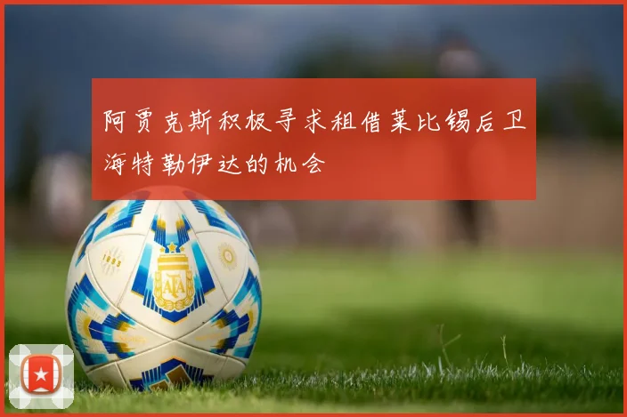 阿贾克斯积极寻求租借莱比锡后卫海特勒伊达的机会