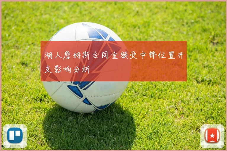 湖人詹姆斯合同金额受中锋位置开支影响分析