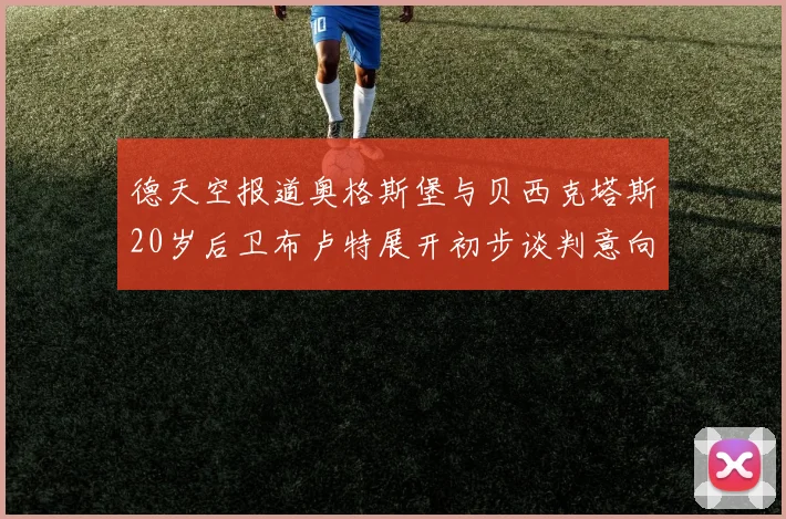 德天空报道奥格斯堡与贝西克塔斯20岁后卫布卢特展开初步谈判意向明确