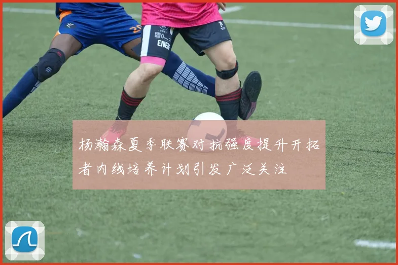 杨瀚森夏季联赛对抗强度提升开拓者内线培养计划引发广泛关注