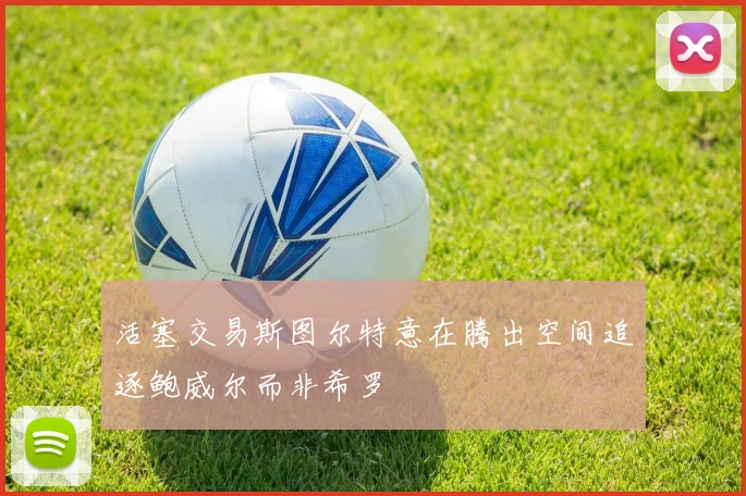 活塞交易斯图尔特意在腾出空间追逐鲍威尔而非希罗
