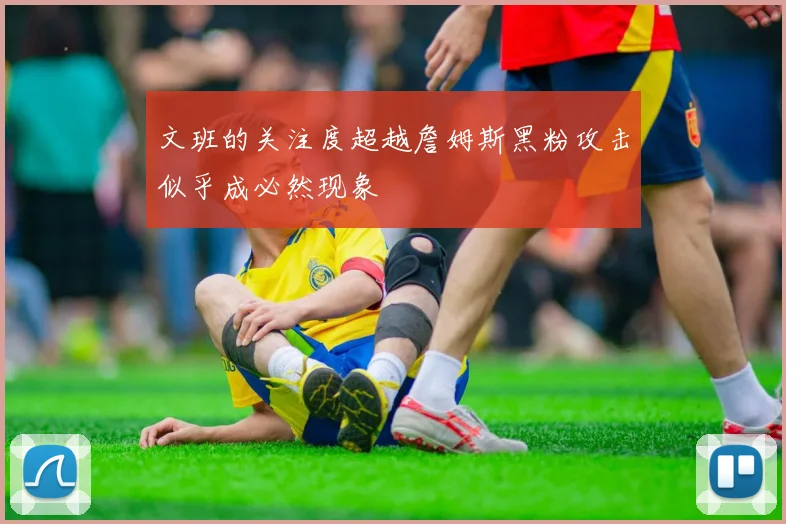 文班的关注度超越詹姆斯黑粉攻击似乎成必然现象